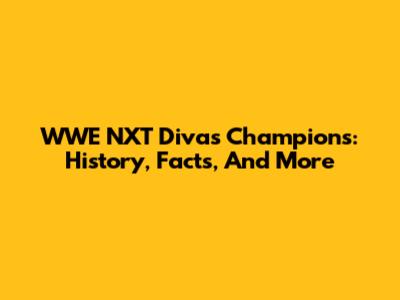 WWE NXT Divas Champions: History, Facts, And More