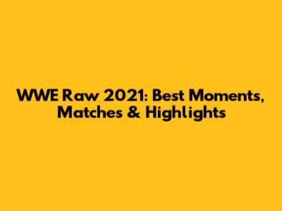 WWE Raw 2021: Best Moments, Matches & Highlights