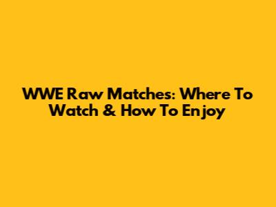 WWE Raw Matches: Where To Watch & How To Enjoy