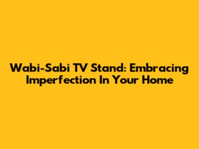 Wabi-Sabi TV Stand: Embracing Imperfection In Your Home