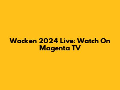 Wacken 2024 Live: Watch On Magenta TV