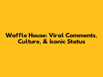 Waffle House: Viral Comments, Culture, & Iconic Status