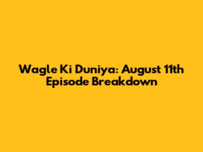 Wagle Ki Duniya: August 11th Episode Breakdown