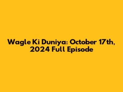 Wagle Ki Duniya: October 17th, 2024 Full Episode