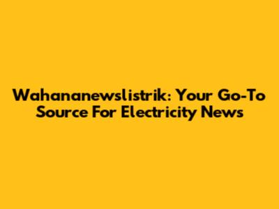Wahananewslistrik: Your Go-To Source For Electricity News