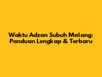 Waktu Adzan Subuh Malang: Panduan Lengkap & Terbaru