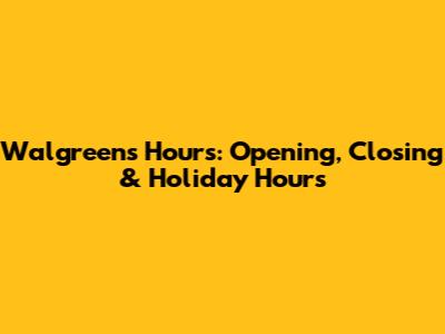 Walgreens Hours: Opening, Closing & Holiday Hours