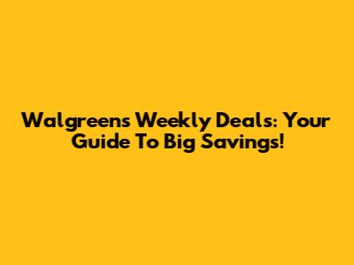 Walgreens Weekly Deals: Your Guide To Big Savings!