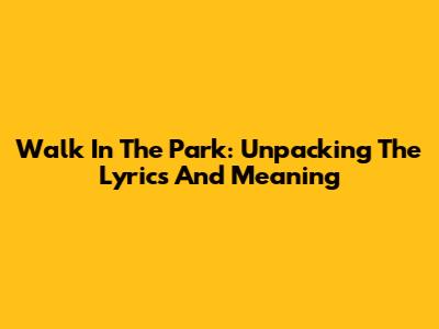 Walk In The Park: Unpacking The Lyrics And Meaning