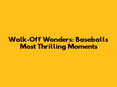Walk-Off Wonders: Baseball's Most Thrilling Moments