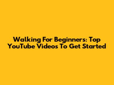 Walking For Beginners: Top YouTube Videos To Get Started
