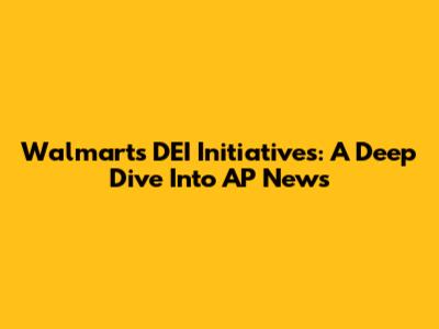 Walmart's DEI Initiatives: A Deep Dive Into AP News