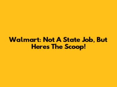 Walmart: Not A State Job, But Here's The Scoop!