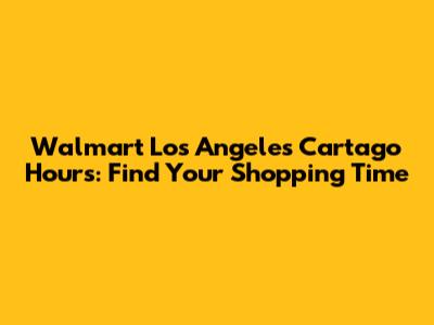 Walmart Los Angeles Cartago Hours: Find Your Shopping Time