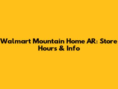 Walmart Mountain Home AR: Store Hours & Info