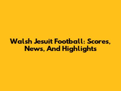 Walsh Jesuit Football: Scores, News, And Highlights