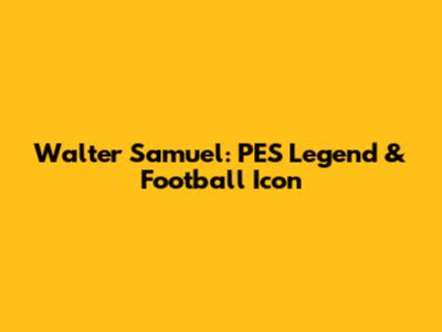 Walter Samuel: PES Legend & Football Icon