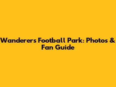 Wanderers Football Park: Photos & Fan Guide