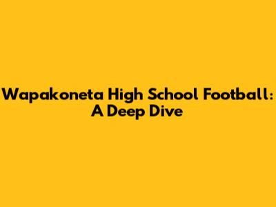 Wapakoneta High School Football: A Deep Dive