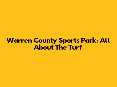 Warren County Sports Park: All About The Turf