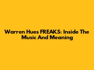 Warren Hue's "FREAKS": Inside The Music And Meaning