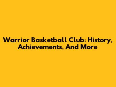 Warrior Basketball Club: History, Achievements, And More