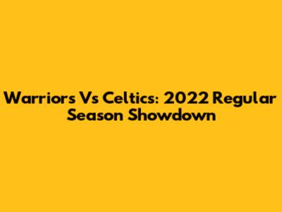 Warriors Vs Celtics: 2022 Regular Season Showdown