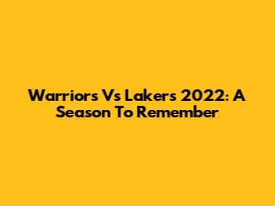 Warriors Vs Lakers 2022: A Season To Remember
