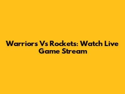 Warriors Vs Rockets: Watch Live Game Stream