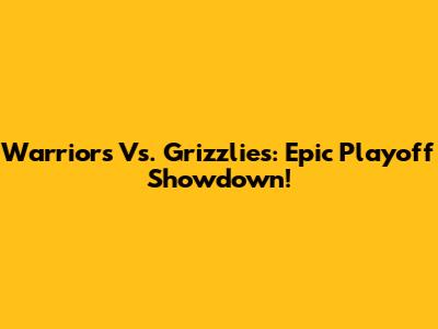 Warriors Vs. Grizzlies: Epic Playoff Showdown!
