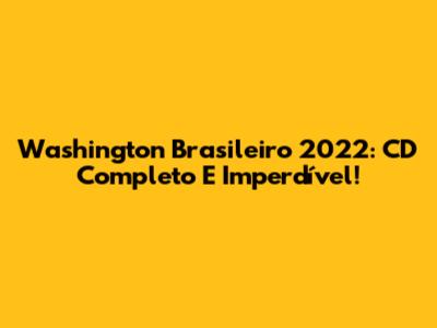 Washington Brasileiro 2022: CD Completo E Imperdível!