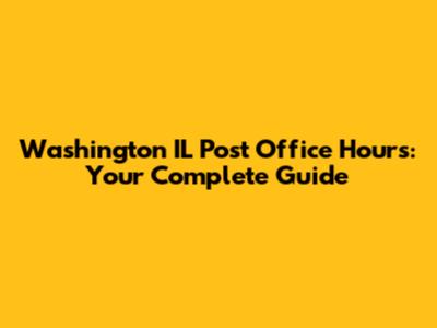Washington IL Post Office Hours: Your Complete Guide