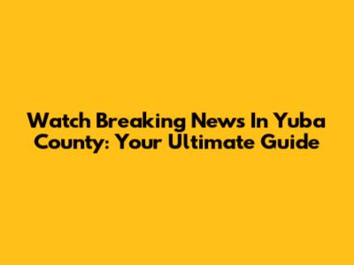 Watch 'Breaking News In Yuba County': Your Ultimate Guide