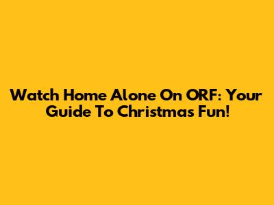 Watch 'Home Alone' On ORF: Your Guide To Christmas Fun!