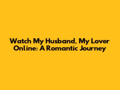 Watch 'My Husband, My Lover' Online: A Romantic Journey