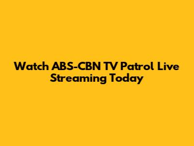 Watch ABS-CBN TV Patrol Live Streaming Today