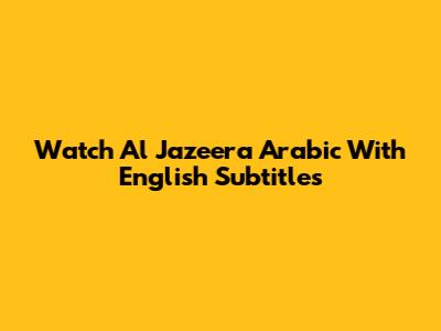 Watch Al Jazeera Arabic With English Subtitles
