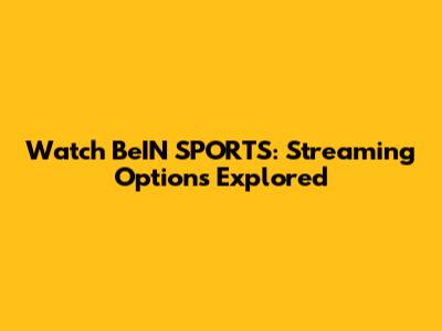 Watch BeIN SPORTS: Streaming Options Explored