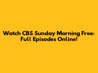 Watch CBS Sunday Morning Free: Full Episodes Online!