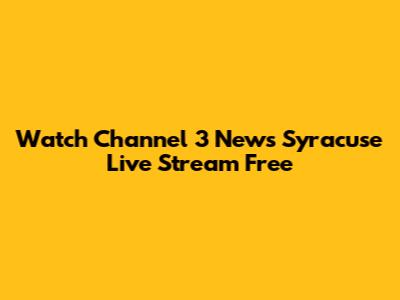 Watch Channel 3 News Syracuse Live Stream Free