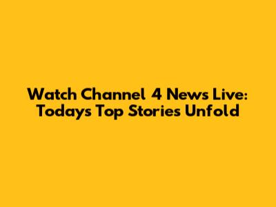 Watch Channel 4 News Live: Today's Top Stories Unfold