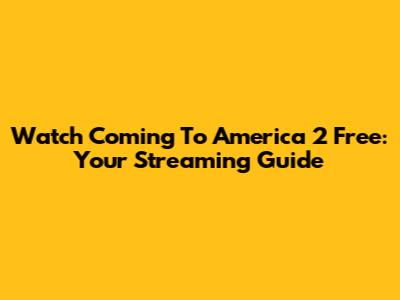 Watch Coming To America 2 Free: Your Streaming Guide
