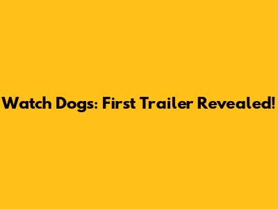 Watch Dogs: First Trailer Revealed!