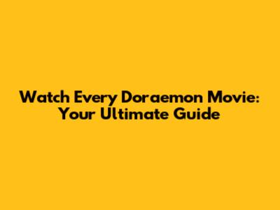 Watch Every Doraemon Movie: Your Ultimate Guide