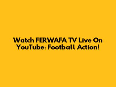 Watch FERWAFA TV Live On YouTube: Football Action!