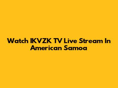 Watch IKVZK TV Live Stream In American Samoa