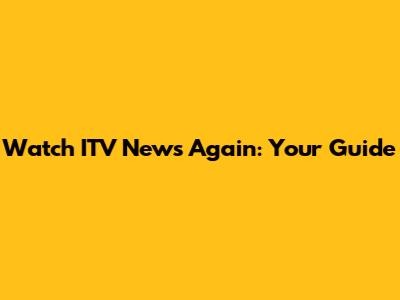 Watch ITV News Again: Your Guide
