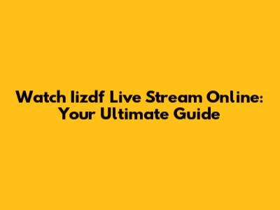 Watch Iizdf Live Stream Online: Your Ultimate Guide