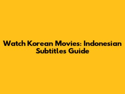 Watch Korean Movies: Indonesian Subtitles Guide