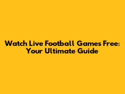 Watch Live Football Games Free: Your Ultimate Guide